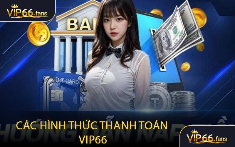 Nạp tiền VIP66 - Các hình thức thanh toán nhanh gọn tại VIP66