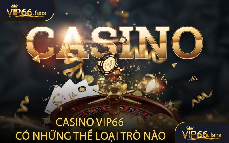 Casino VIP66 có những thể loại trò nào