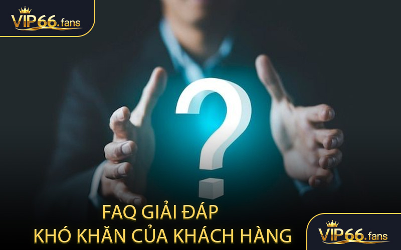 FAQ - Danh mục giải đáp khó khăn của khách hàng về VIP66
