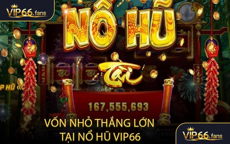 Game đổi thưởng tỷ lệ cao - Vốn nhỏ thắng lớn tại nổ hũ VIP66