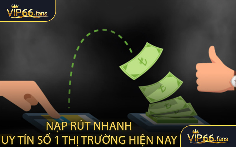 Nạp rút nhanh - Uy tín số 1 thị trường hiện nay