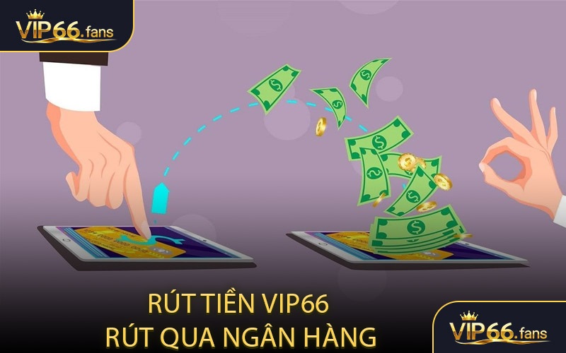 Rút tiền VIP66 - Rút qua ngân hàng