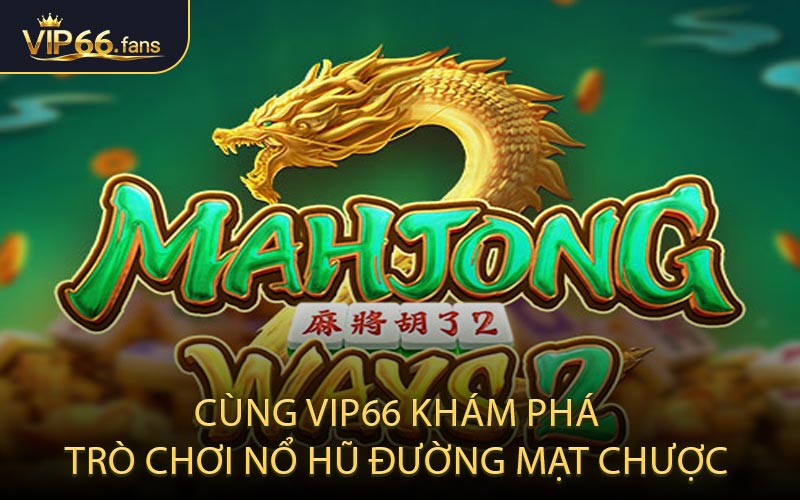Cùng VIP66 khám phá trò chơi nổ hũ Đường Mạt Chược
