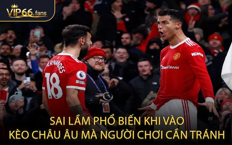 Sai lầm phổ biến khi vào kèo châu Âu mà người chơi cần tránh