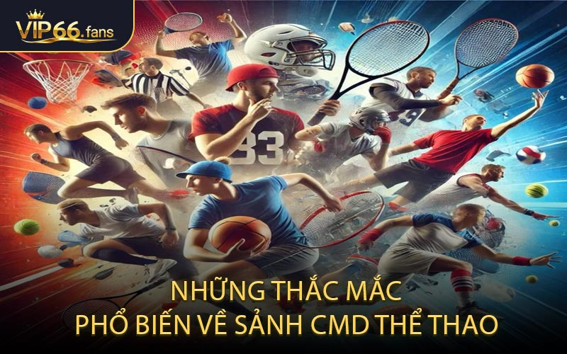 Những thắc mắc phổ biến về sảnh CMD thể thao